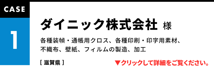 CASE1 ダイニック株式会社様 各種装幀・通帳用クロス、各種印刷・印字用素材、不織布、壁紙、フィルムの製造、加工［ 滋賀県 ］