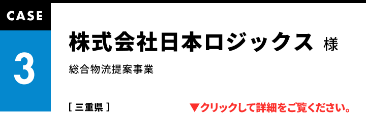 CASE3 株式会社日本ロジックス 総合物流提案事業［ 三重県 ］