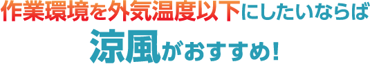 作業環境を外気温度以下にしたいならば涼風がおすすめ！